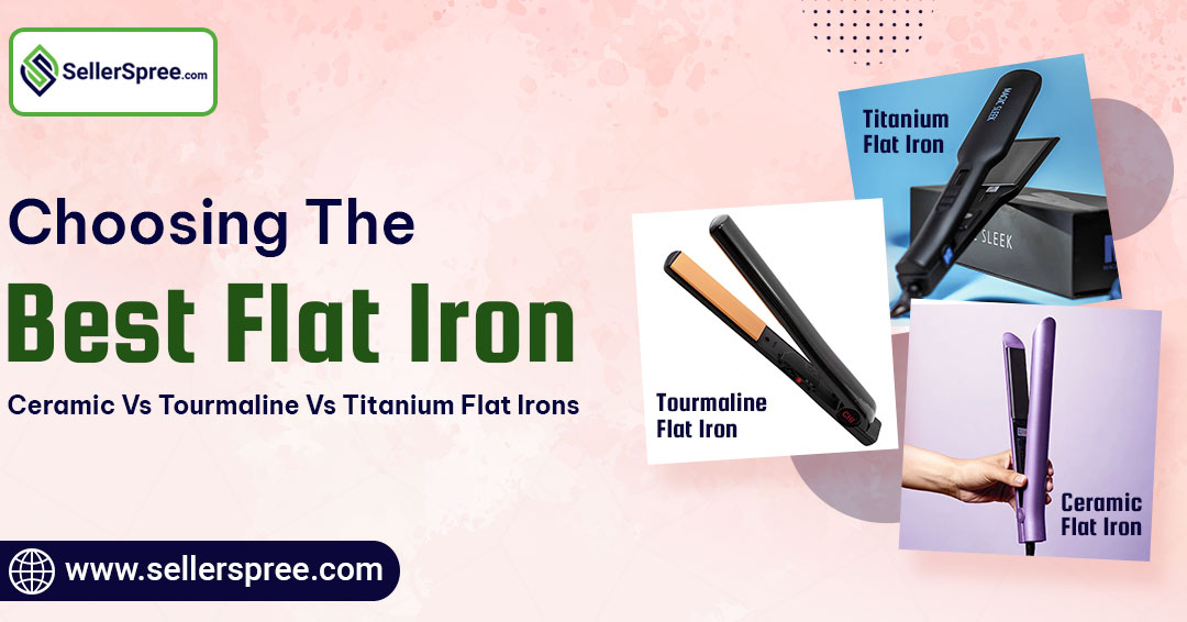 Choosing the Best Flat Iron: Ceramic vs Tourmaline vs Titanium flat irons | SellerSpree