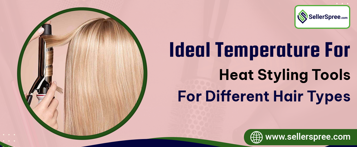 Ideal temperature for heat styling tools (for different hair types) | Sellerspree
