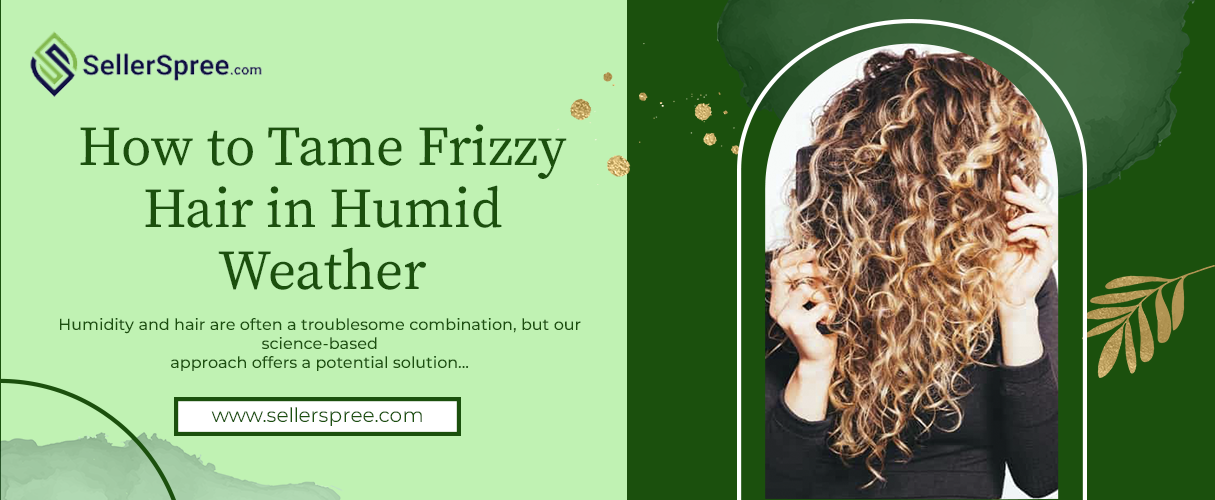 How to Tame Frizzy Hair in Humid Weather | SellerSpree